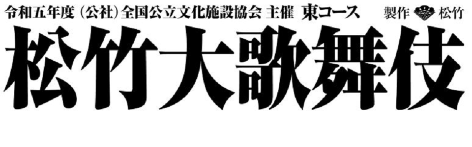 令和五年度（公社）全国公立文化施設協会　主催　東コース　松竹大歌舞伎