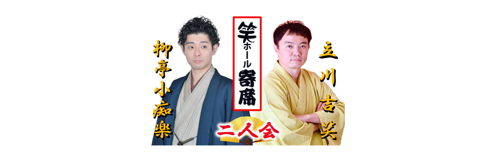 笑ホール寄席「柳亭小痴楽 立川吉笑 二人会」